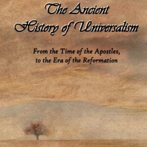 The Ancient History of Universalism: From the Time of the Apostles, to the Era of the Reformation