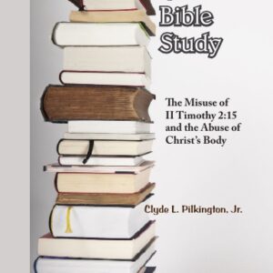 Another Look at “Bible Study”: The Misuse of II Timothy 2:15 and the Abuse of Christ’s Body, by Clyde L. Pilkington, Jr.