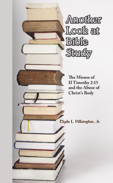 Another Look at “Bible Study”: The Misuse of II Timothy 2:15 and the Abuse of Christ’s Body, by Clyde L. Pilkington, Jr.