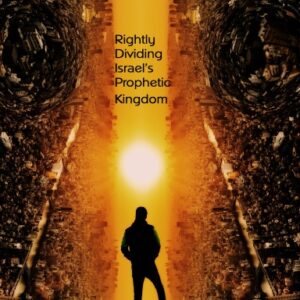 Rightly Dividing Israel’s Prophetic Kingdom