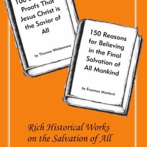 100 Scriptural Proofs That Jesus Christ Is the Savior of All  and 150 Reasons for Believing in the Final Salvation of All Mankind
